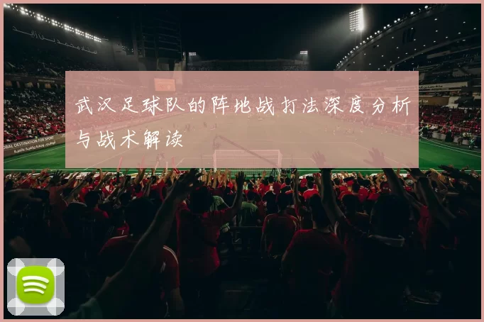 武汉足球队的阵地战打法深度分析与战术解读
