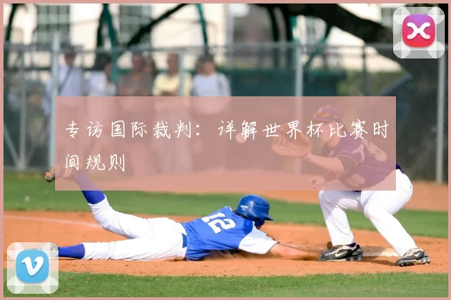 专访国际裁判:详解世界杯比赛时间规则
