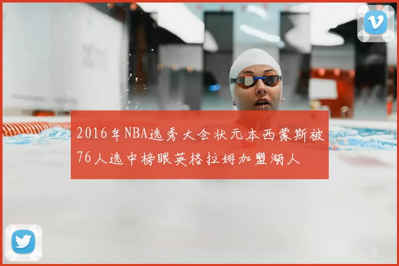 2016年NBA选秀大会状元本西蒙斯被76人选中榜眼英格拉姆加盟湖人