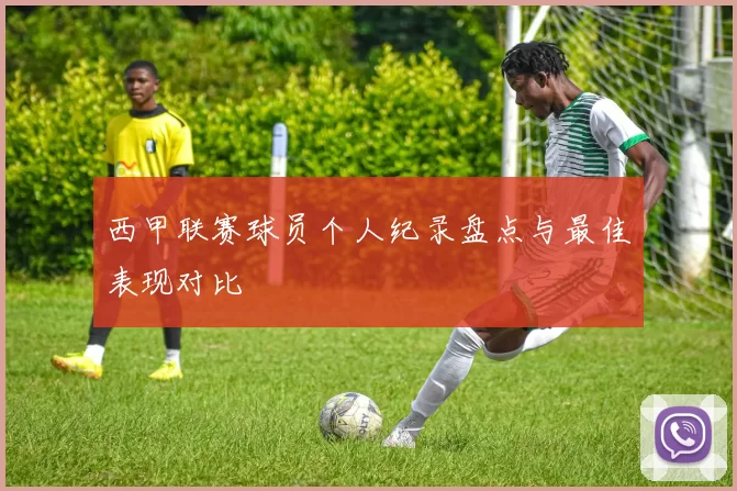 西甲联赛球员个人纪录盘点与最佳表现对比