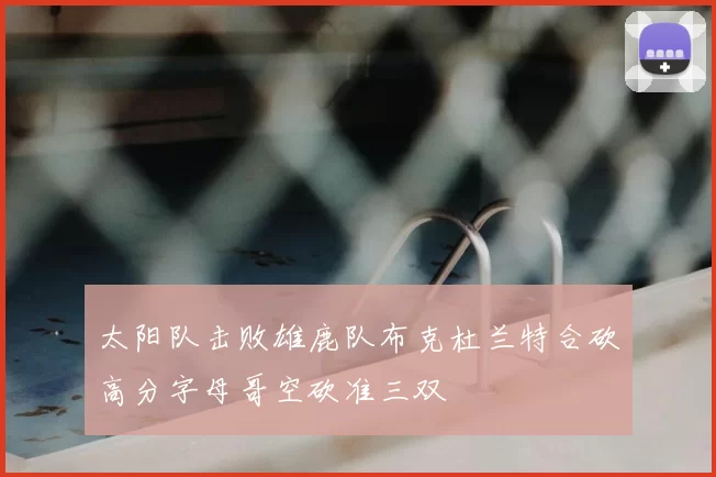 太阳队击败雄鹿队布克杜兰特合砍高分字母哥空砍准三双