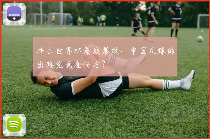 冲击世界杯屡战屡败，中国足球的出路究竟在何方？