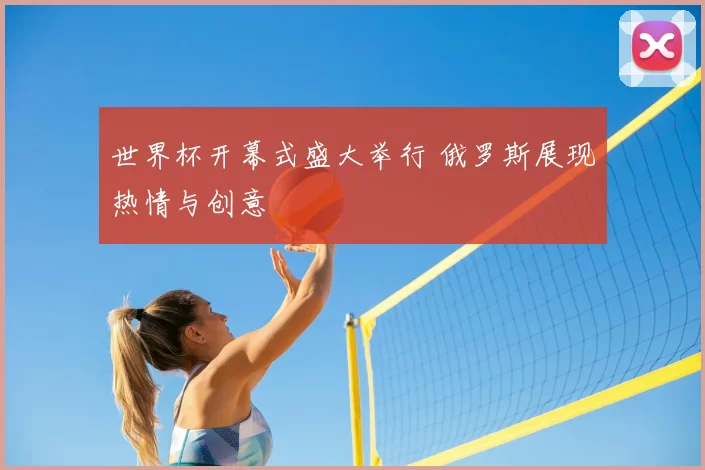 世界杯开幕式盛大举行 俄罗斯展现热情与创意