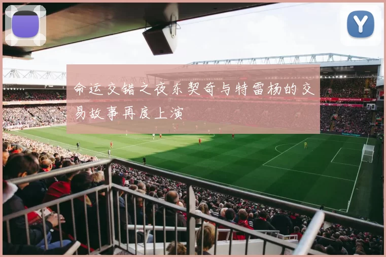 命运交错之夜东契奇与特雷杨的交易故事再度上演
