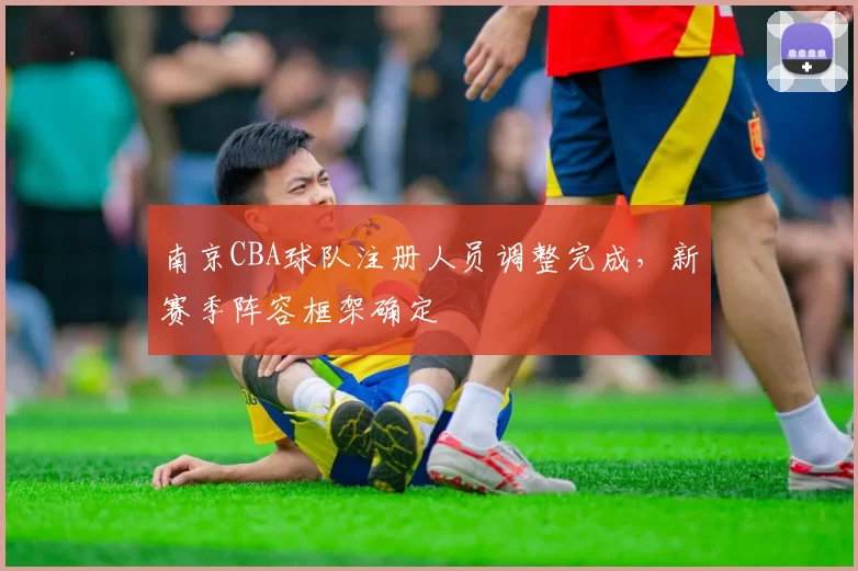 南京CBA球队注册人员调整完成，新赛季阵容框架确定