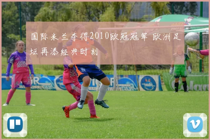 国际米兰夺得2010欧冠冠军 欧洲足坛再添经典时刻