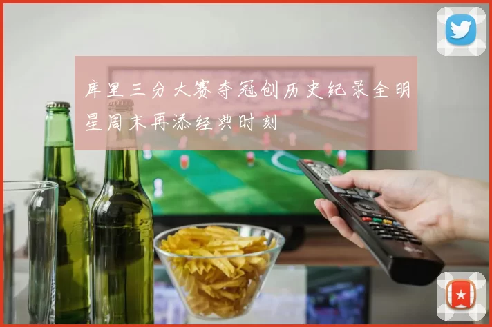 库里三分大赛夺冠创历史纪录全明星周末再添经典时刻