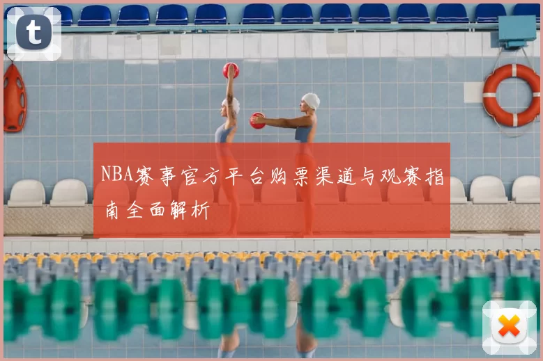 NBA赛事官方平台购票渠道与观赛指南全面解析