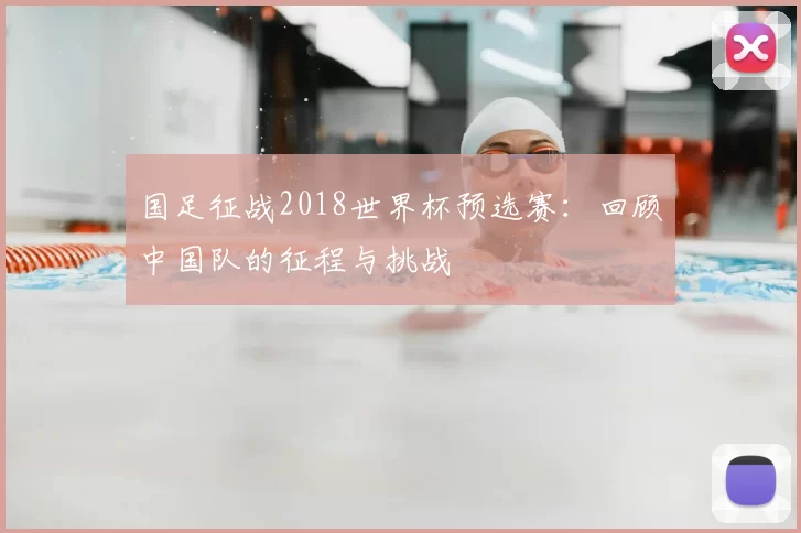 国足征战2018世界杯预选赛:回顾中国队的征程与挑战