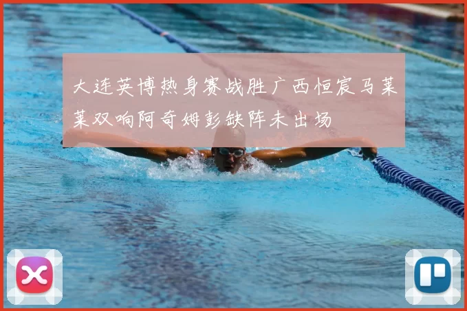 大连英博热身赛战胜广西恒宸马莱莱双响阿奇姆彭缺阵未出场