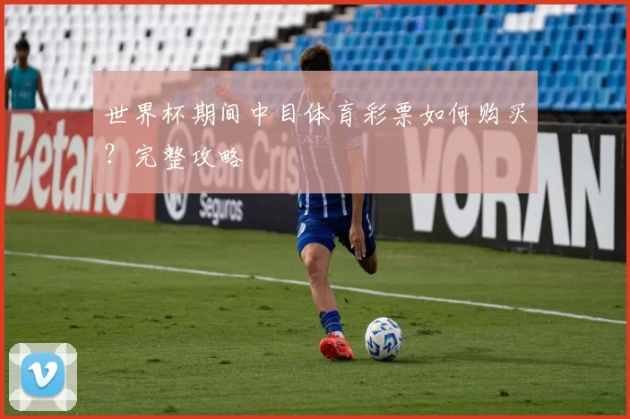世界杯期间中目体育彩票如何购买?完整攻略