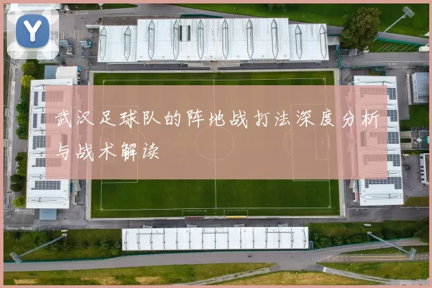 武汉足球队的阵地战打法深度分析与战术解读