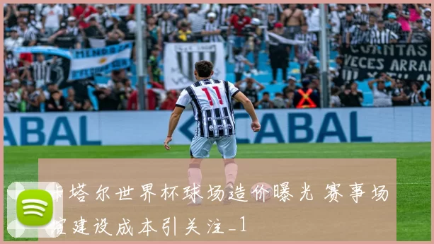 卡塔尔世界杯球场造价曝光 赛事场馆建设成本引关注_1