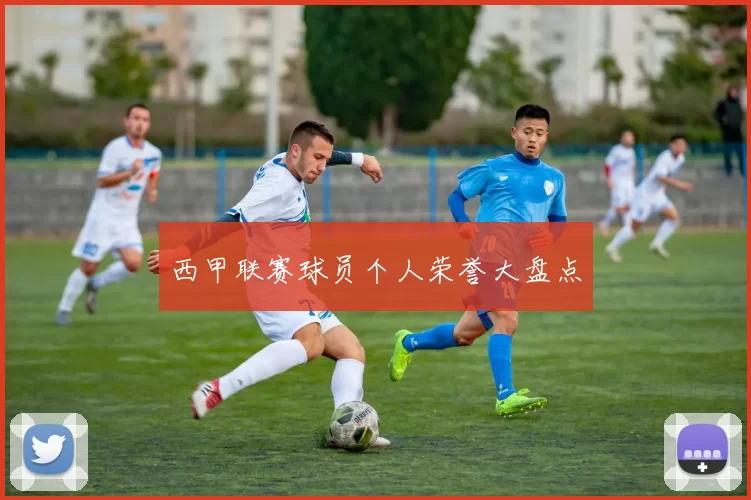 西甲联赛球员个人荣誉大盘点