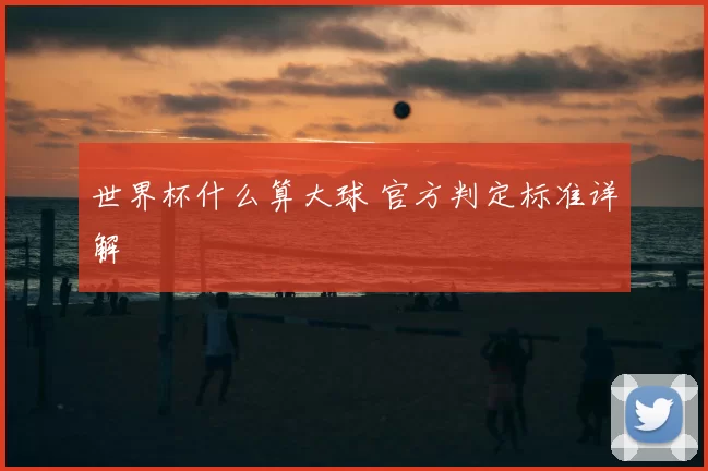 世界杯什么算大球 官方判定标准详解