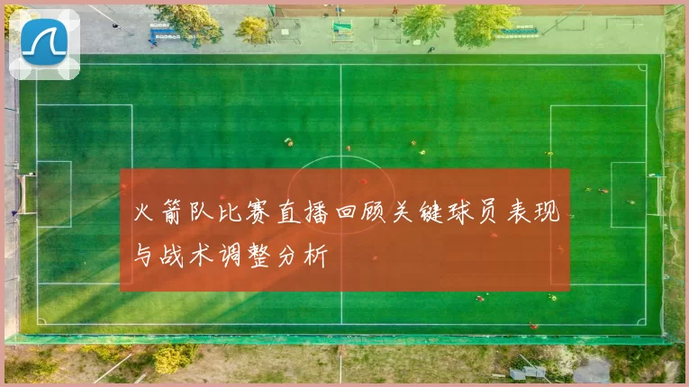 火箭队比赛直播回顾关键球员表现与战术调整分析