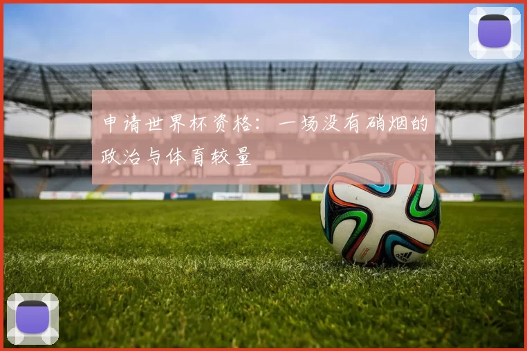 申请世界杯资格：一场没有硝烟的政治与体育较量