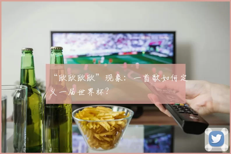 “欧欧欧欧”现象：一首歌如何定义一届世界杯？