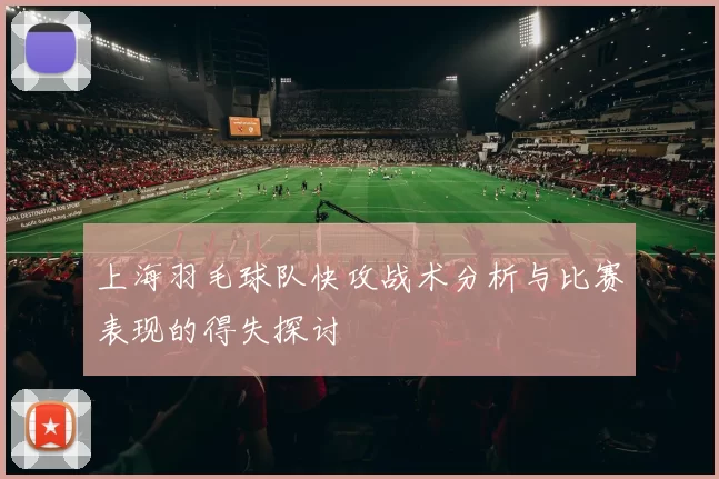 上海羽毛球队快攻战术分析与比赛表现的得失探讨