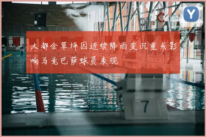 大都会草坪因连续降雨变沉重或影响马竞巴萨球员表现