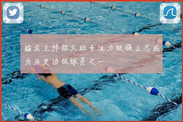 猛龙主帅称文班专注力极强立志成为历史顶级球员之一