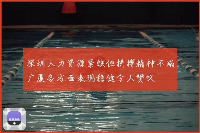 深圳人力资源紧缺但拼搏精神不减广厦各方面表现稳健令人赞叹