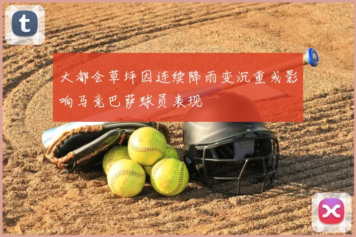 大都会草坪因连续降雨变沉重或影响马竞巴萨球员表现