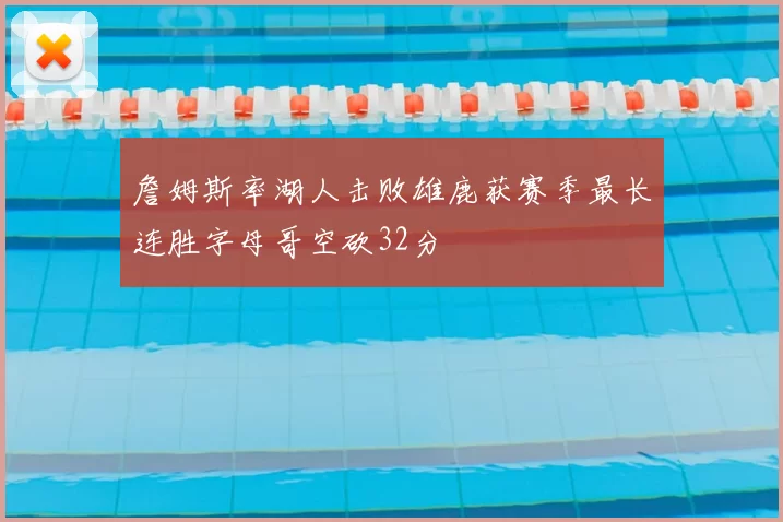 詹姆斯率湖人击败雄鹿获赛季最长连胜字母哥空砍32分