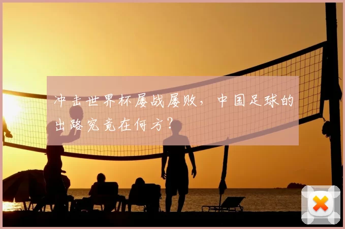 冲击世界杯屡战屡败，中国足球的出路究竟在何方？
