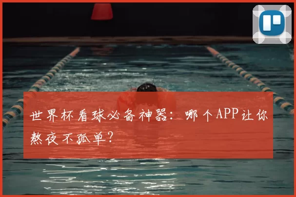 世界杯看球必备神器：哪个APP让你熬夜不孤单？