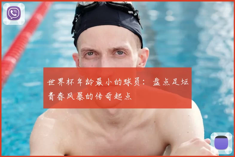 世界杯年龄最小的球员:盘点足坛青春风暴的传奇起点