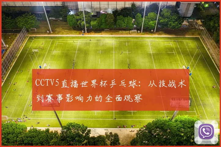 CCTV5直播世界杯乒乓球:从技战术到赛事影响力的全面观察