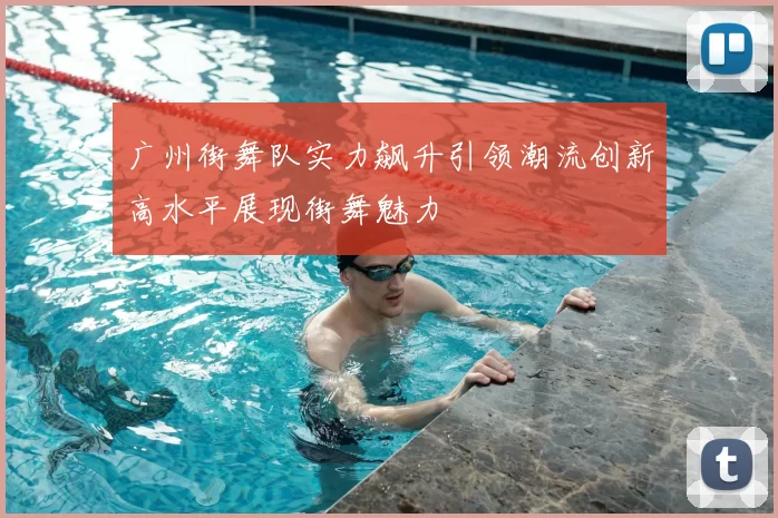 广州街舞队实力飙升引领潮流创新高水平展现街舞魅力