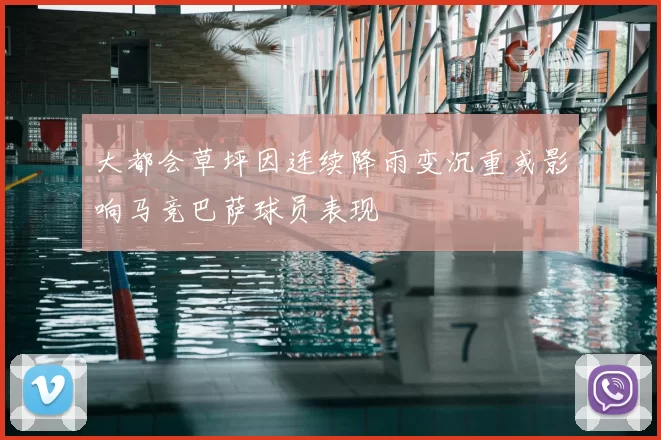 大都会草坪因连续降雨变沉重或影响马竞巴萨球员表现
