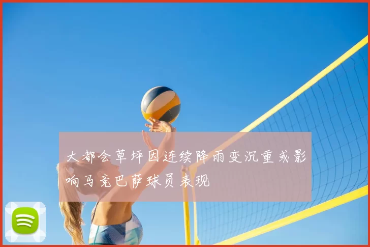 大都会草坪因连续降雨变沉重或影响马竞巴萨球员表现