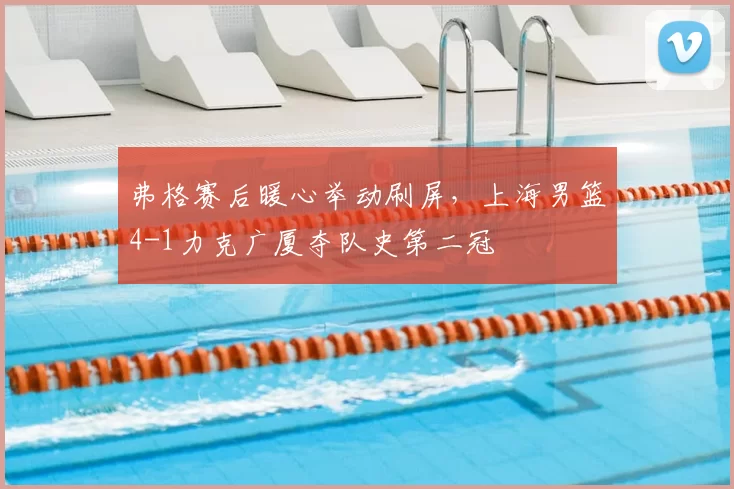 弗格赛后暖心举动刷屏,上海男篮4-1力克广厦夺队史第二冠