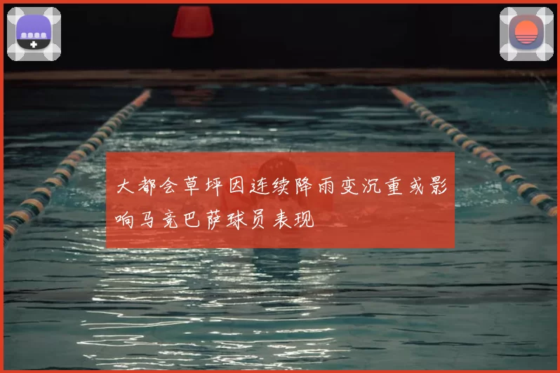 大都会草坪因连续降雨变沉重或影响马竞巴萨球员表现