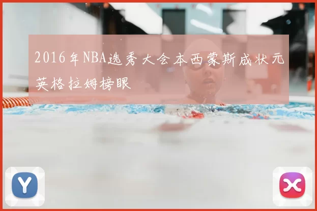 2016年NBA选秀大会本西蒙斯成状元英格拉姆榜眼