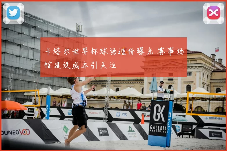 卡塔尔世界杯球场造价曝光 赛事场馆建设成本引关注