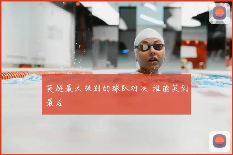 英超最大级别的球队对决 谁能笑到最后