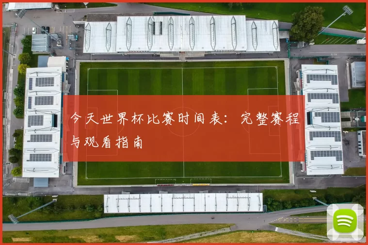 今天世界杯比赛时间表：完整赛程与观看指南