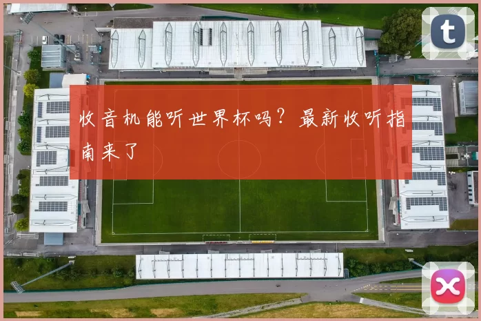 收音机能听世界杯吗？最新收听指南来了