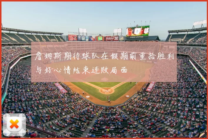 詹姆斯期待球队在假期前重拾胜利与好心情结束连败局面