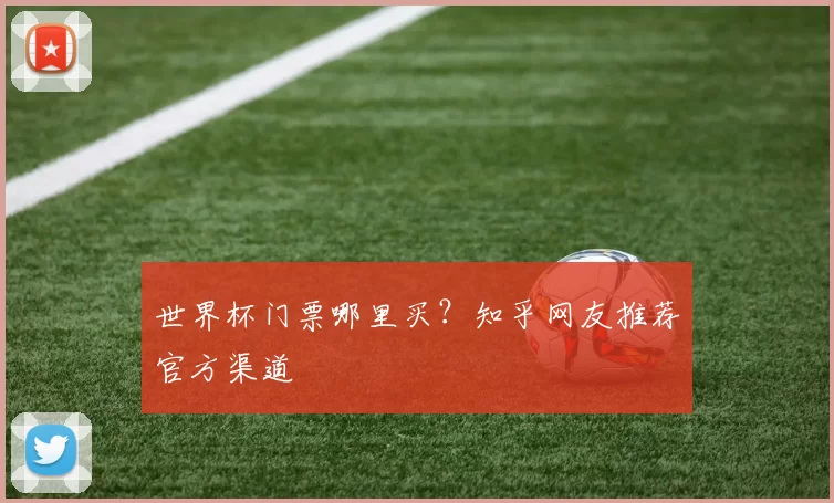 世界杯门票哪里买?知乎网友推荐官方渠道