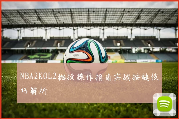 NBA2KOL2抛投操作指南实战按键技巧解析