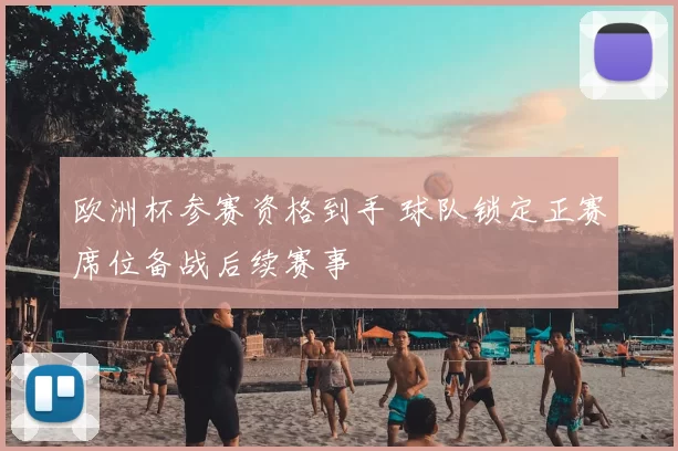 欧洲杯参赛资格到手 球队锁定正赛席位备战后续赛事
