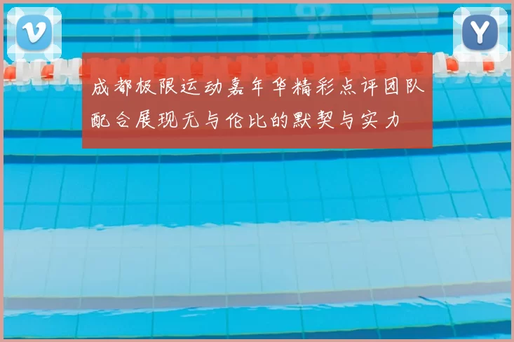 成都极限运动嘉年华精彩点评团队配合展现无与伦比的默契与实力
