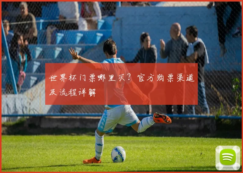 世界杯门票哪里买?官方购票渠道及流程详解