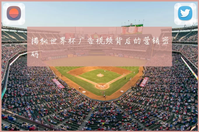 揭秘世界杯广告视频背后的营销密码
