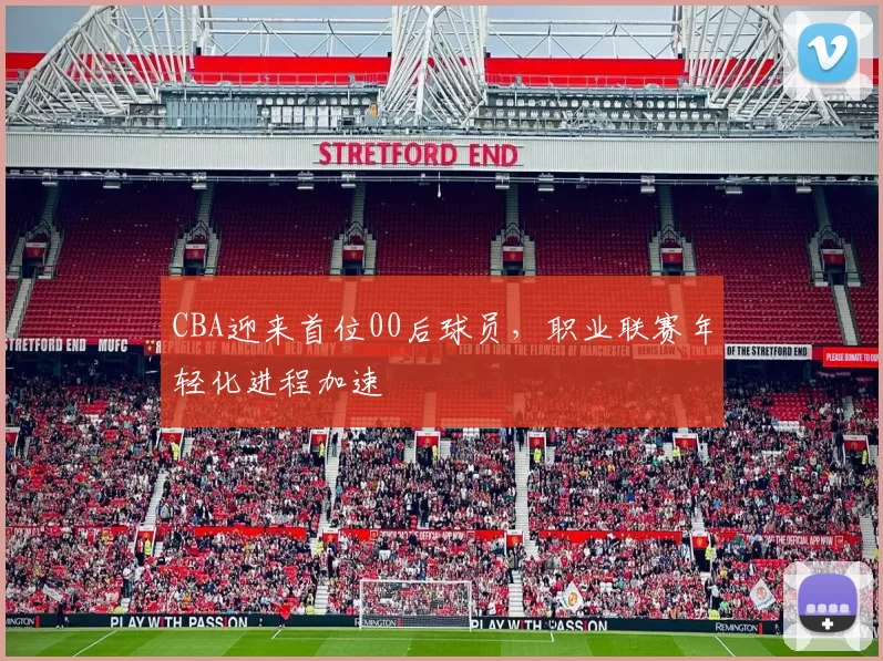 CBA迎来首位00后球员，职业联赛年轻化进程加速